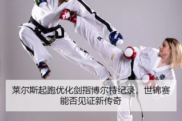 莱尔斯起跑优化剑指博尔特纪录，世锦赛能否见证新传奇
